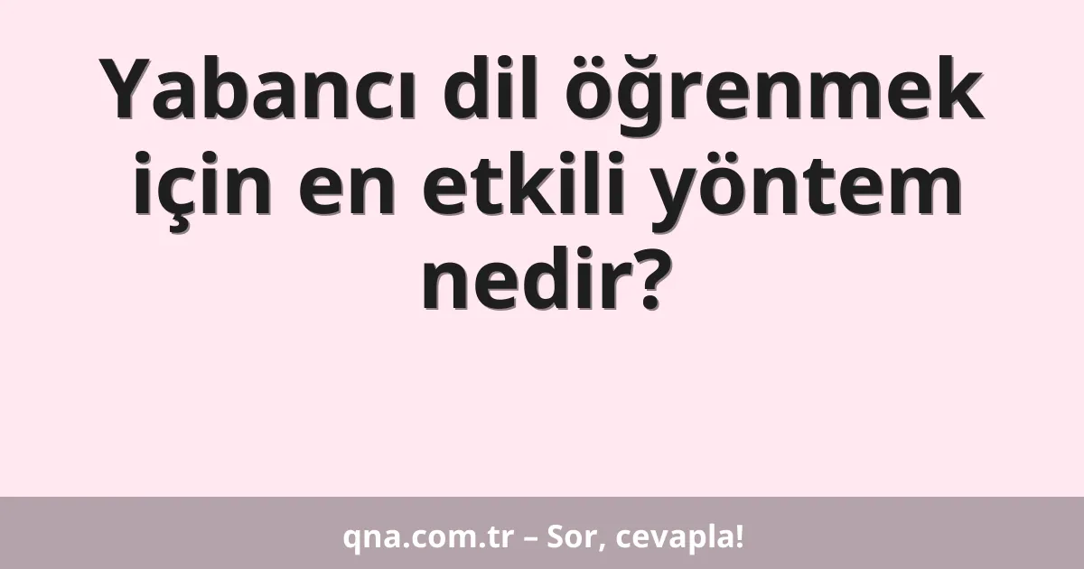 Yabancı dil öğrenmek için en etkili yöntem nedir?