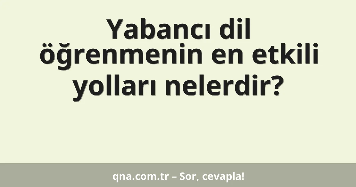 Yabancı dil öğrenmenin en etkili yolları nelerdir?