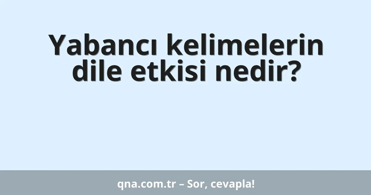 Yabancı kelimelerin dile etkisi nedir?