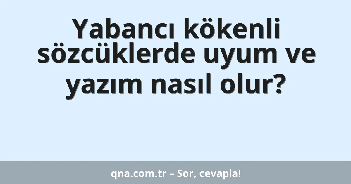 Yabancı kökenli sözcüklerde uyum ve yazım nasıl olur?