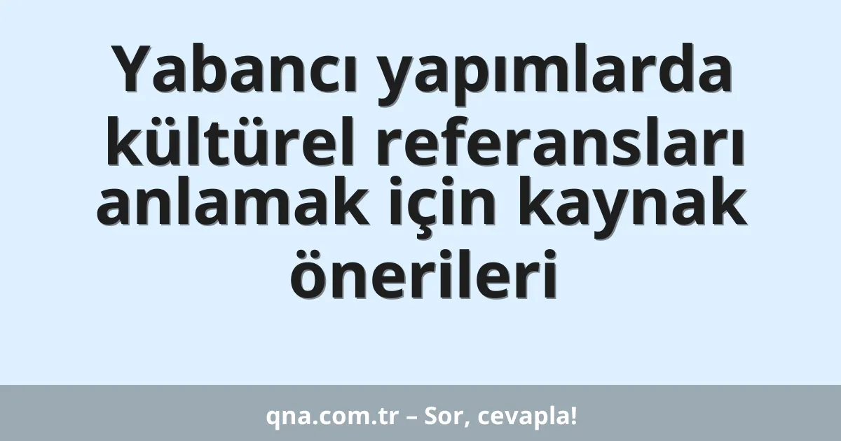 Yabancı yapımlarda kültürel referansları anlamak için kaynak önerileri