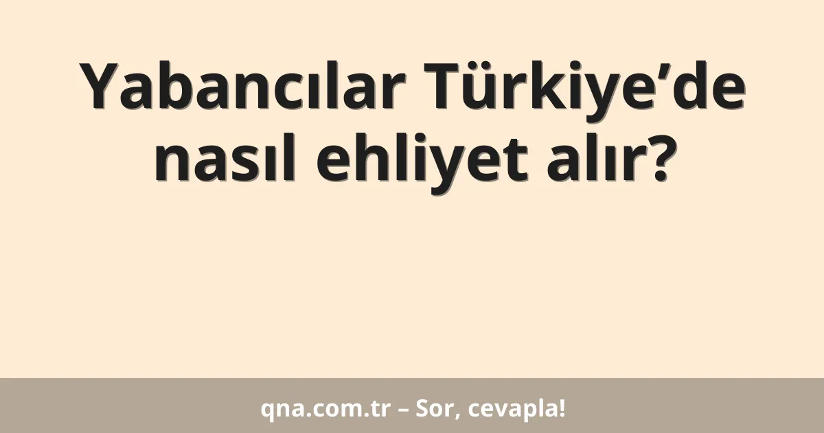 Yabancılar Türkiye’de nasıl ehliyet alır?