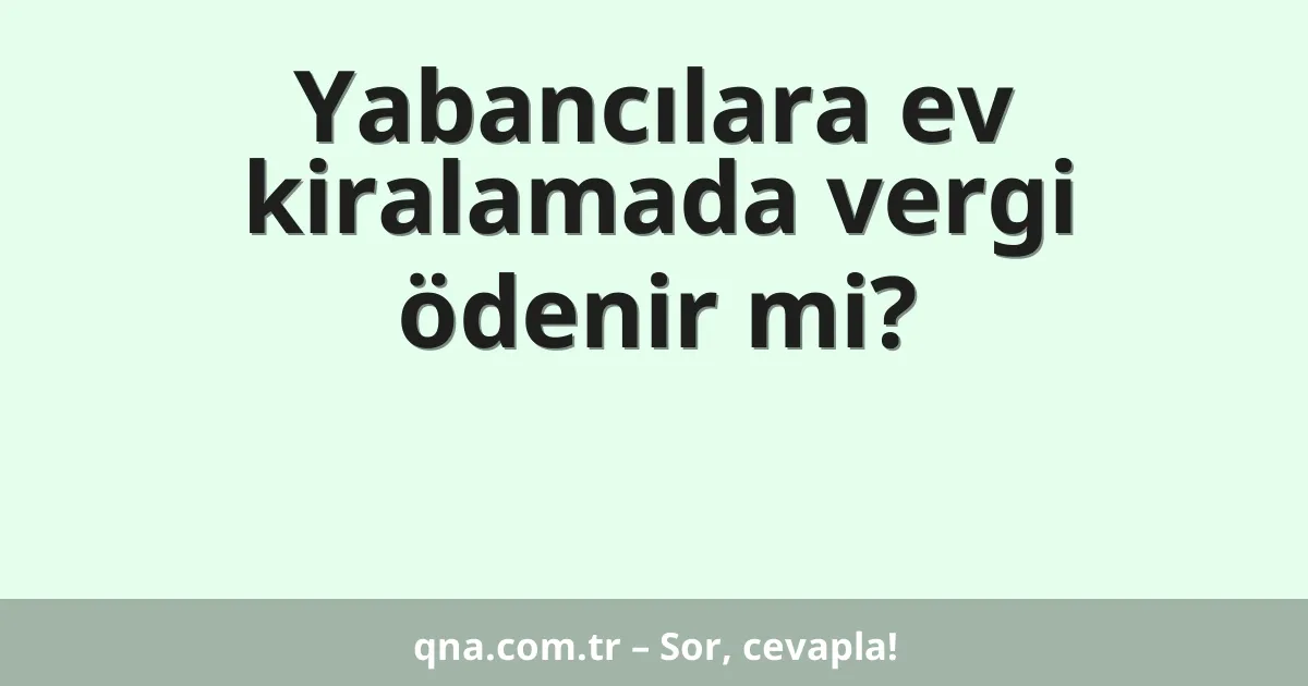 Yabancılara ev kiralamada vergi ödenir mi?