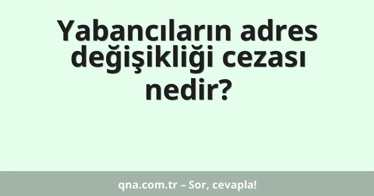 Yabancıların adres değişikliği cezası nedir?