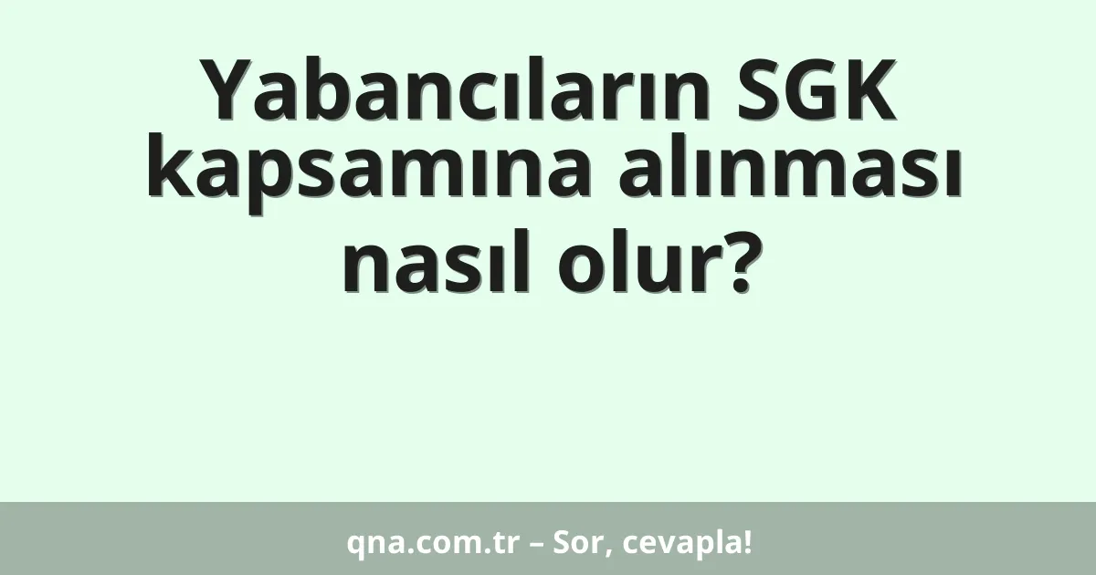 Yabancıların SGK kapsamına alınması nasıl olur?