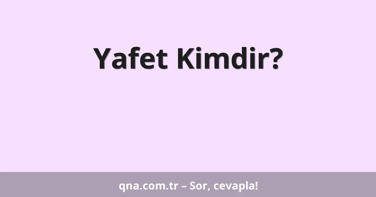 Yafet Kimdir?