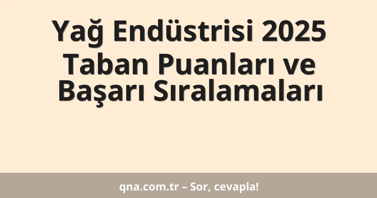 Yağ Endüstrisi 2025 Taban Puanları ve Başarı Sıralamaları
