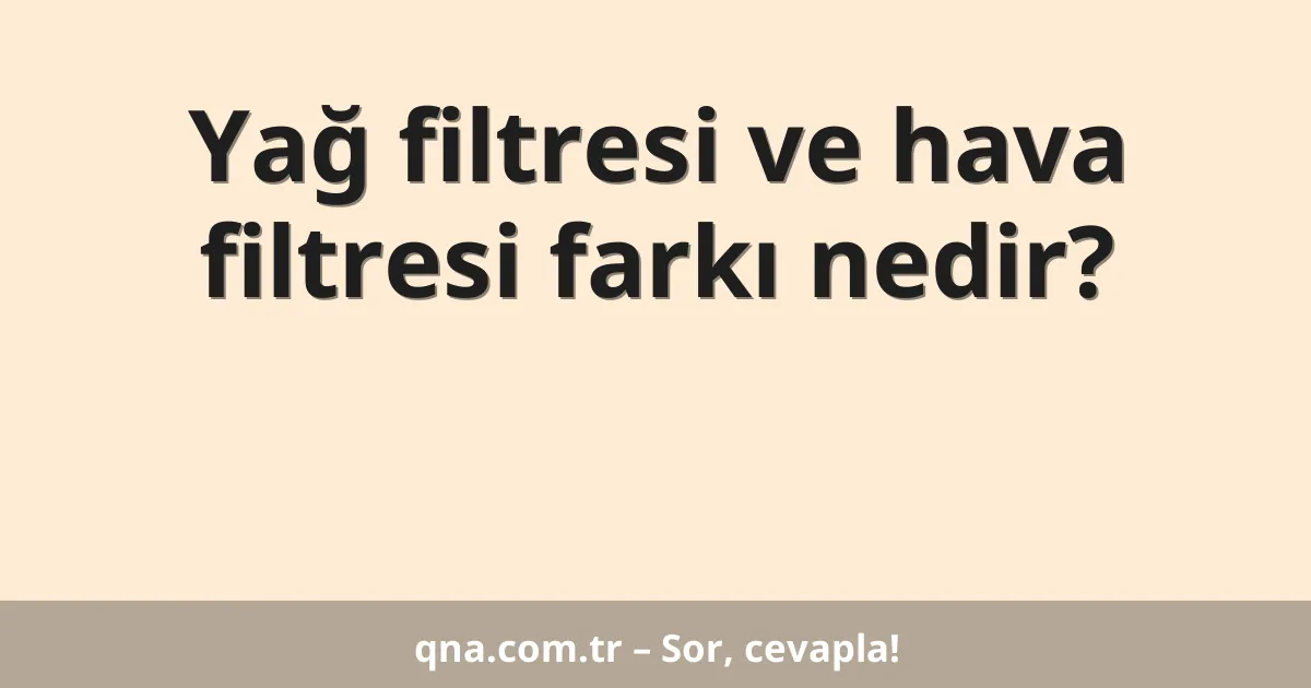 Yağ filtresi ve hava filtresi farkı nedir?