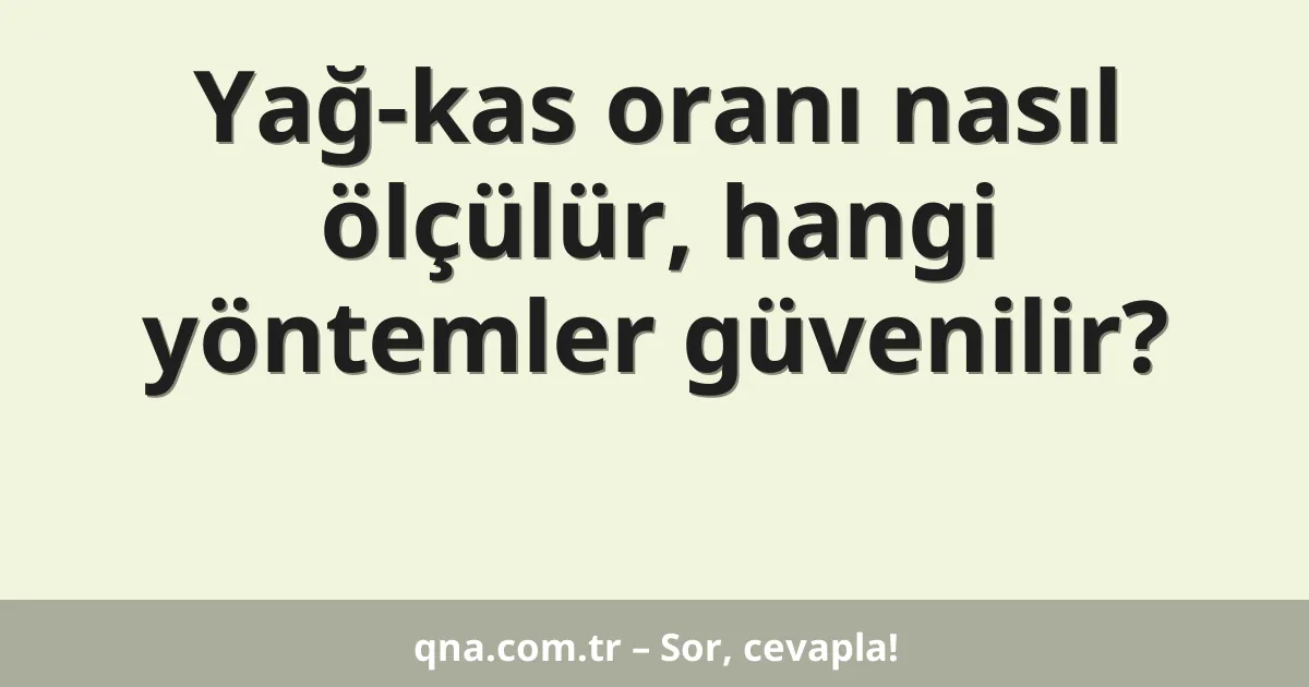 Yağ-kas oranı nasıl ölçülür, hangi yöntemler güvenilir?
