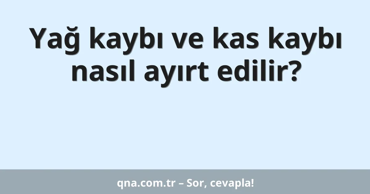 Yağ kaybı ve kas kaybı nasıl ayırt edilir?