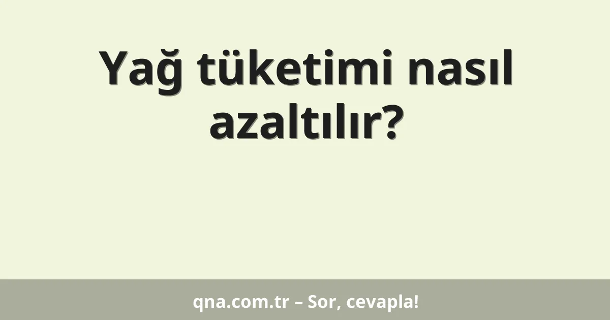 Yağ tüketimi nasıl azaltılır?