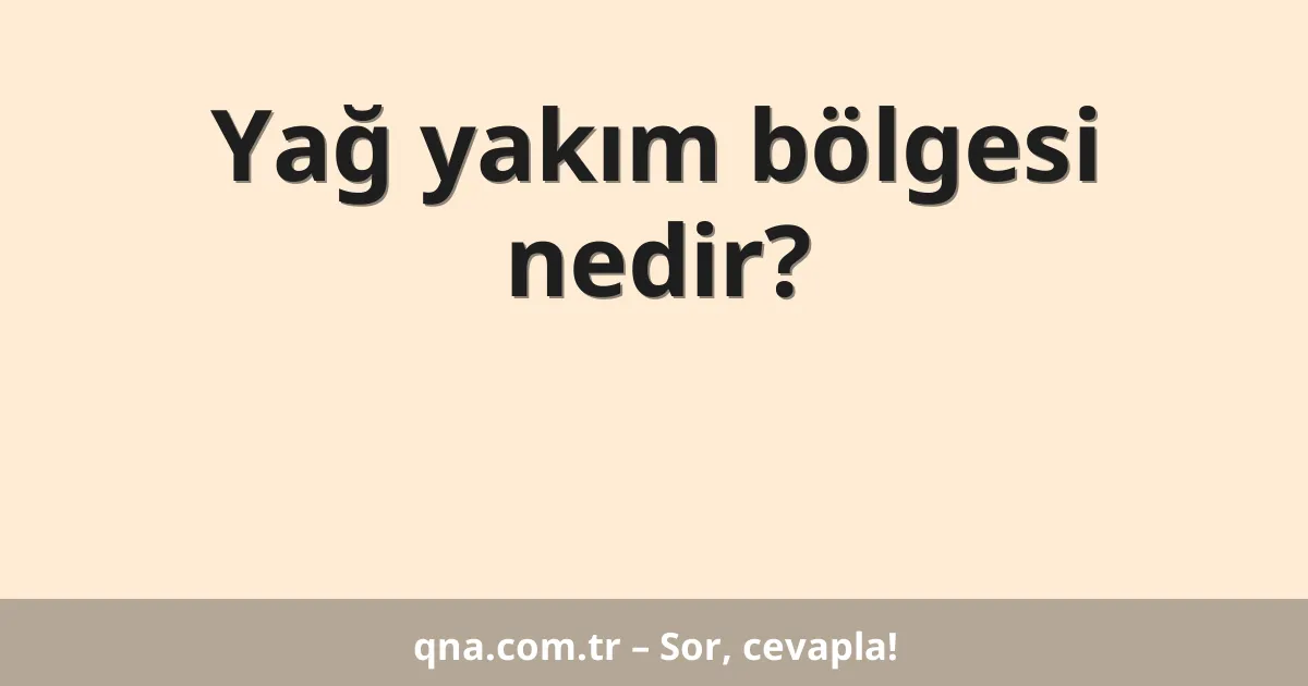 Yağ yakım bölgesi nedir?