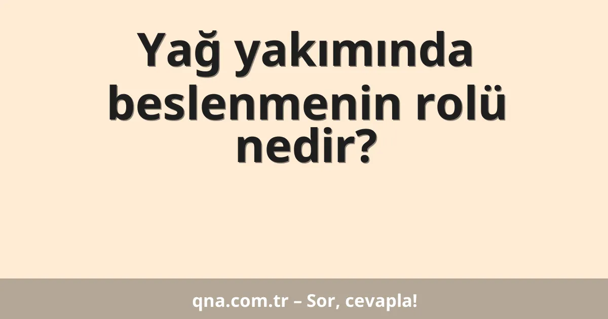 Yağ yakımında beslenmenin rolü nedir?
