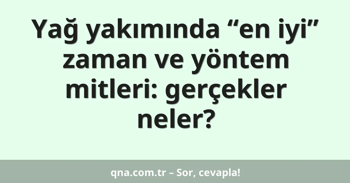 Yağ yakımında “en iyi” zaman ve yöntem mitleri: gerçekler neler?