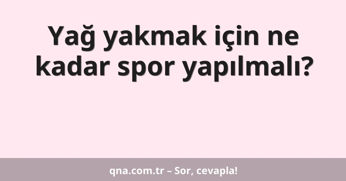 Yağ yakmak için ne kadar spor yapılmalı?