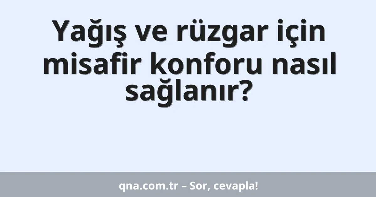 Yağış ve rüzgar için misafir konforu nasıl sağlanır?