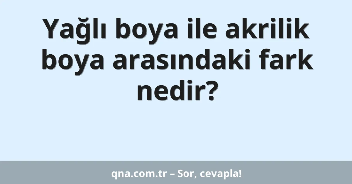 Yağlı boya ile akrilik boya arasındaki fark nedir?