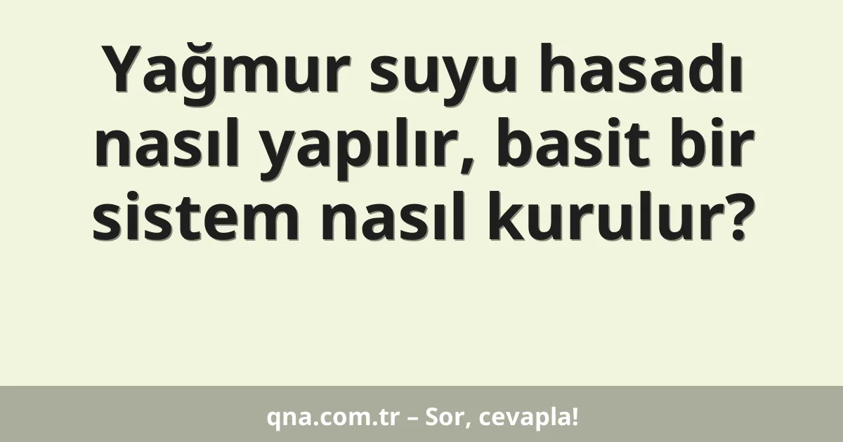 Yağmur suyu hasadı nasıl yapılır, basit bir sistem nasıl kurulur?