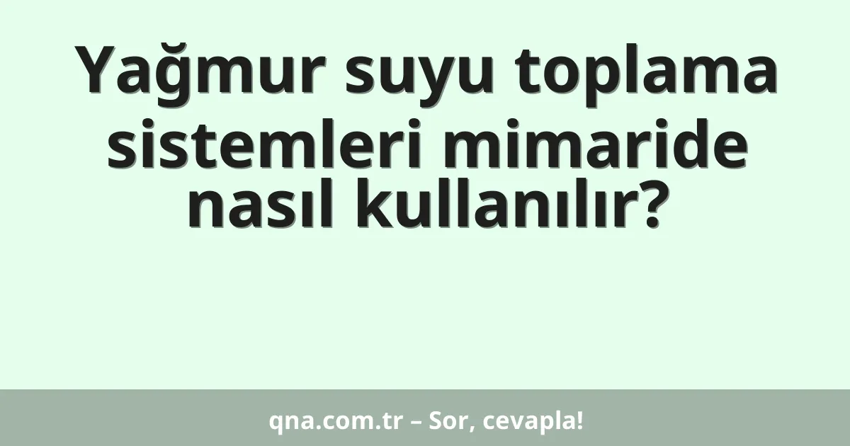 Yağmur suyu toplama sistemleri mimaride nasıl kullanılır?