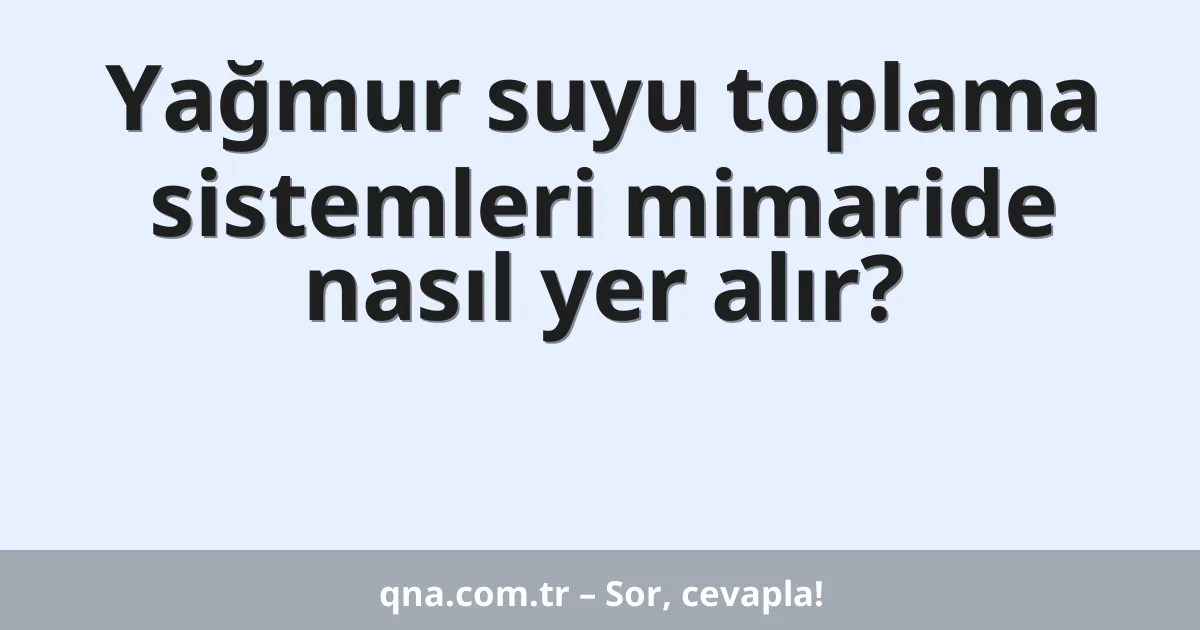 Yağmur suyu toplama sistemleri mimaride nasıl yer alır?