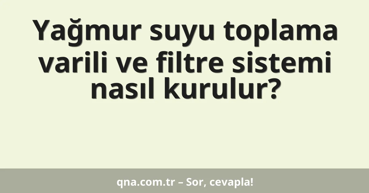 Yağmur suyu toplama varili ve filtre sistemi nasıl kurulur?