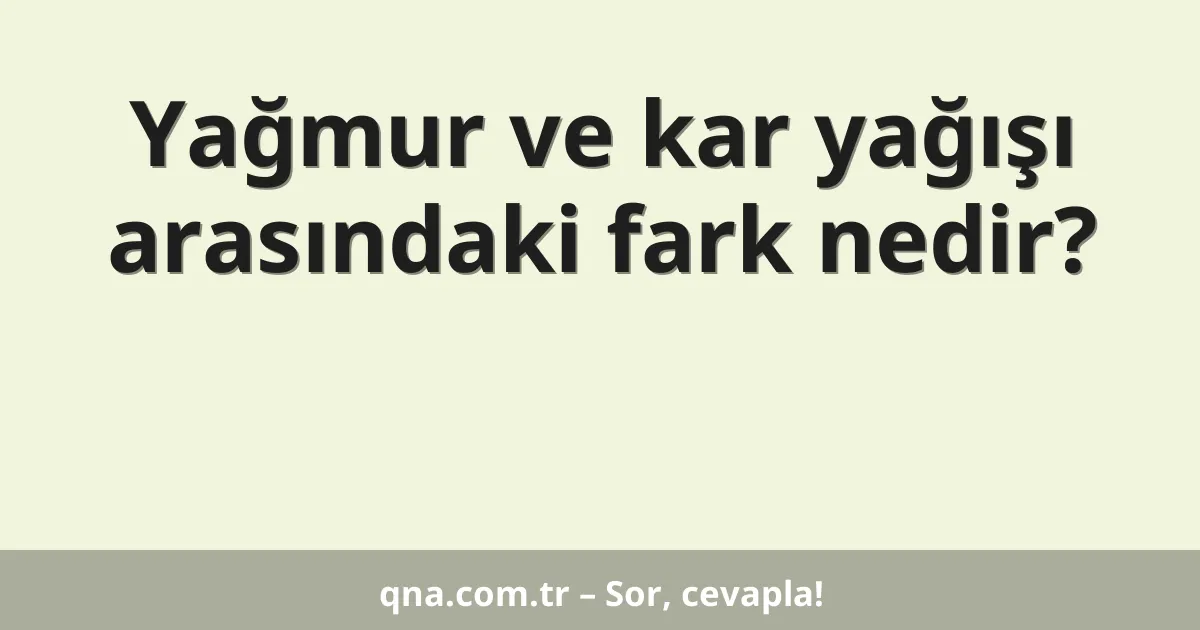 Yağmur ve kar yağışı arasındaki fark nedir?