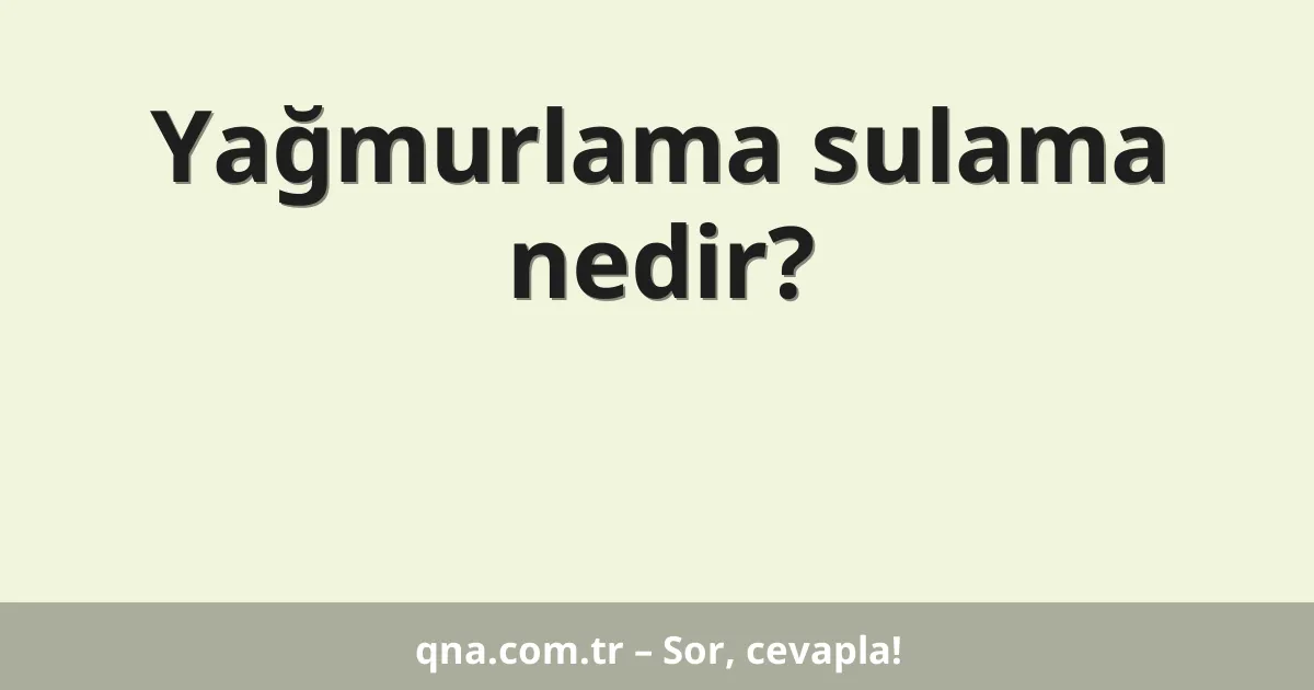 Yağmurlama sulama nedir?