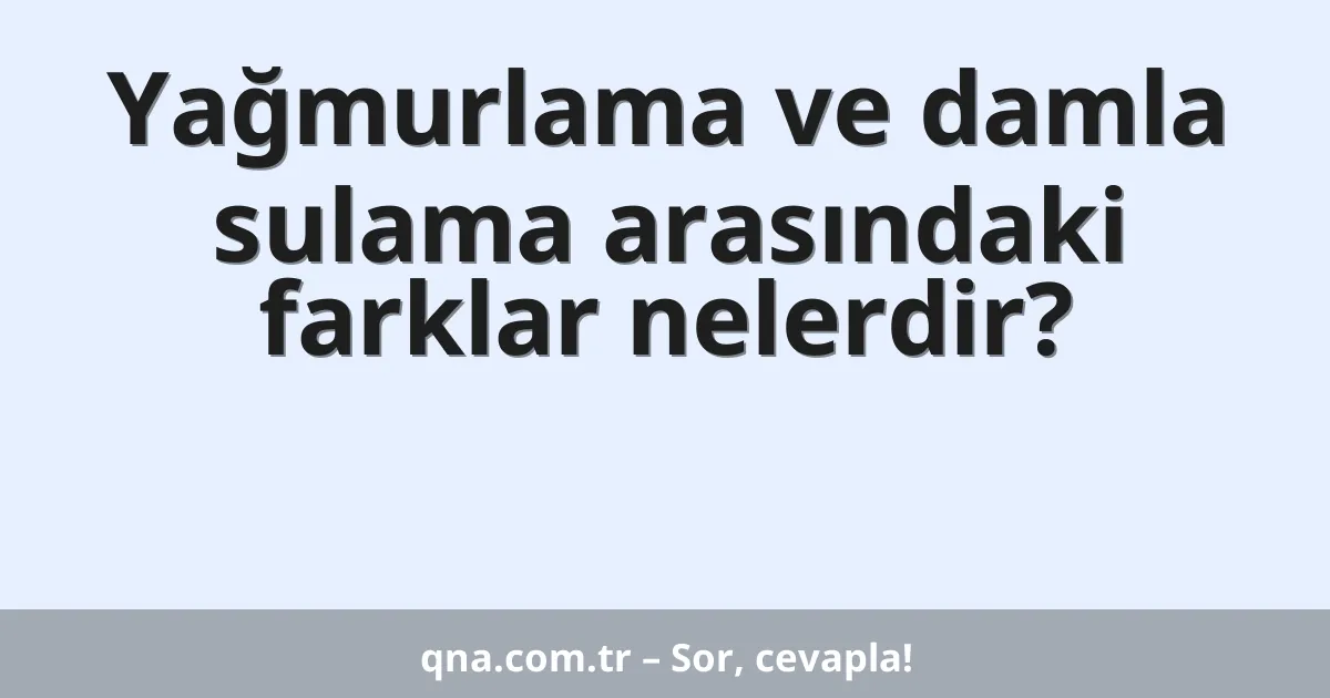 Yağmurlama ve damla sulama arasındaki farklar nelerdir?