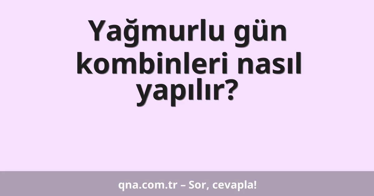 Yağmurlu gün kombinleri nasıl yapılır?