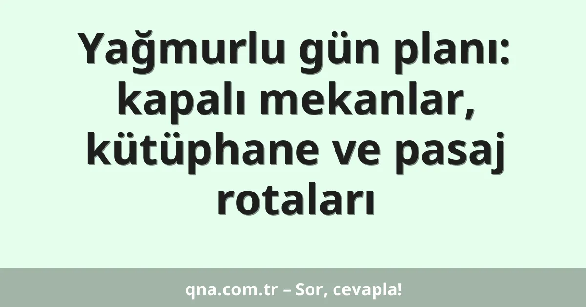 Yağmurlu gün planı: kapalı mekanlar, kütüphane ve pasaj rotaları