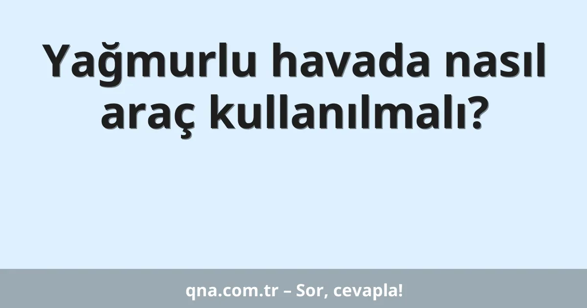 Yağmurlu havada nasıl araç kullanılmalı?