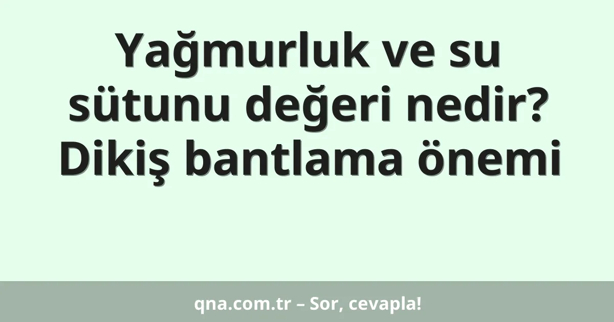 Yağmurluk ve su sütunu değeri nedir? Dikiş bantlama önemi