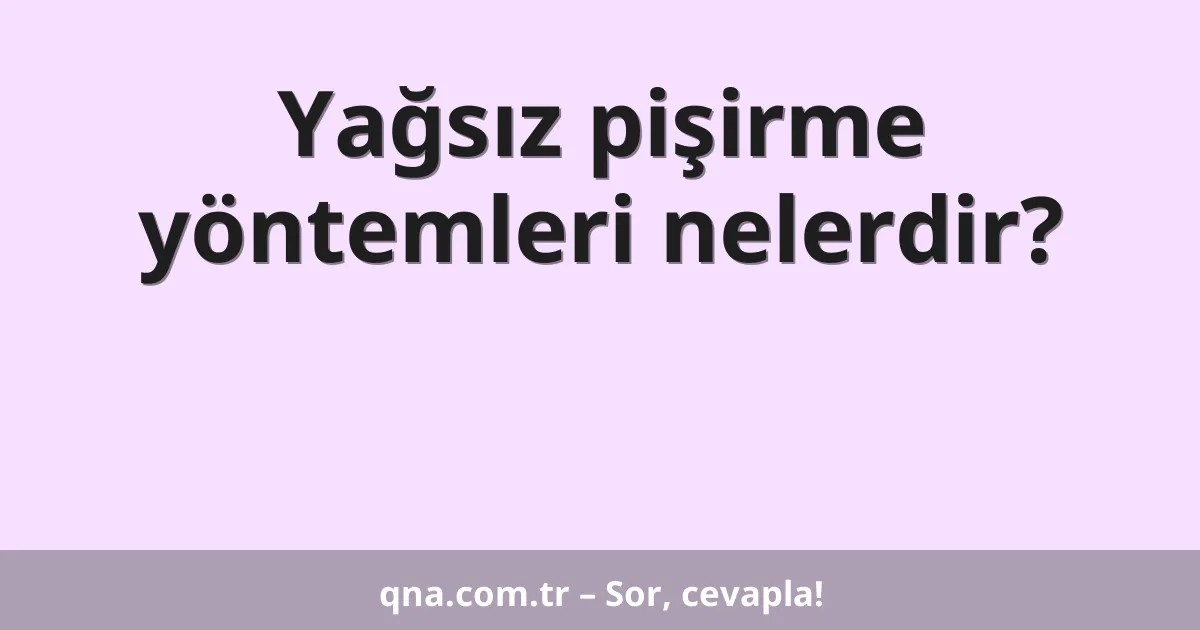 Yağsız pişirme yöntemleri nelerdir?