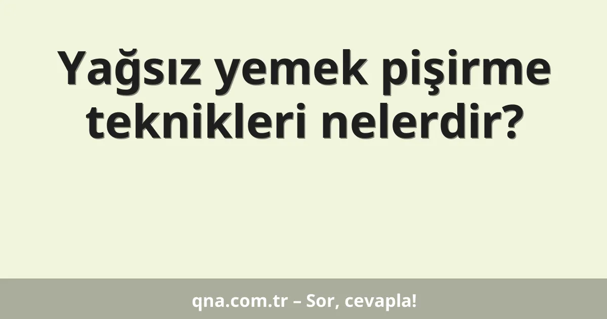 Yağsız yemek pişirme teknikleri nelerdir?
