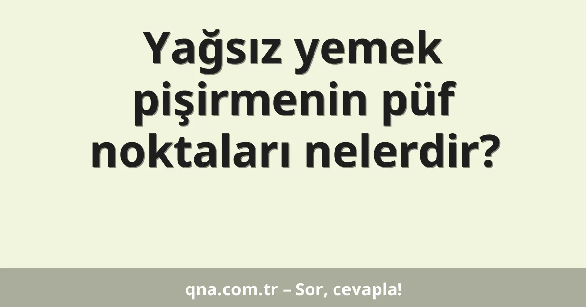 Yağsız yemek pişirmenin püf noktaları nelerdir?