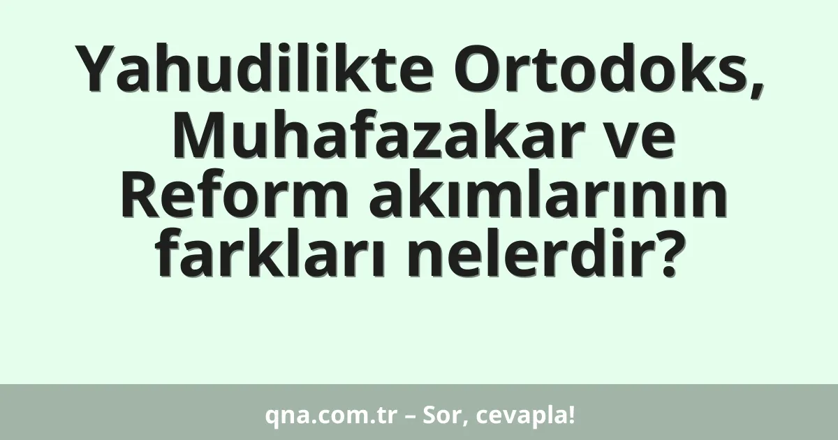 Yahudilikte Ortodoks, Muhafazakar ve Reform akımlarının farkları nelerdir?