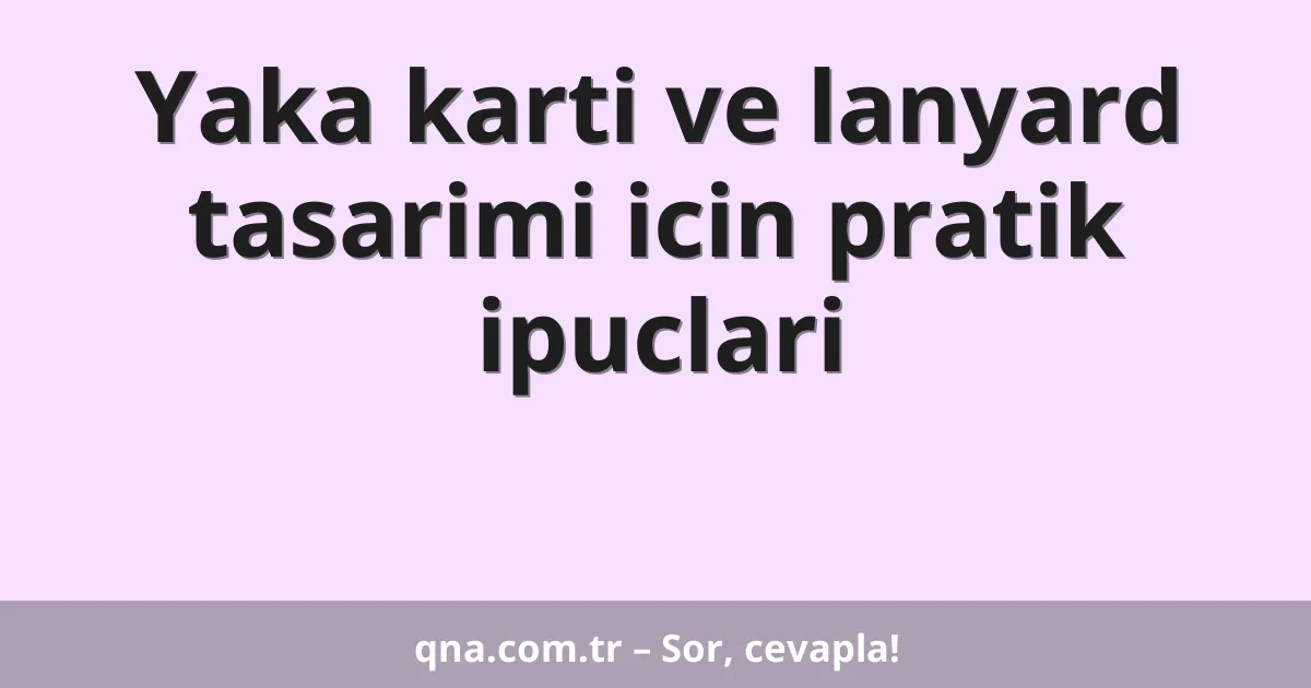 Yaka karti ve lanyard tasarimi icin pratik ipuclari