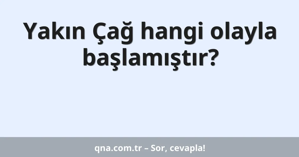 Yakın Çağ hangi olayla başlamıştır?