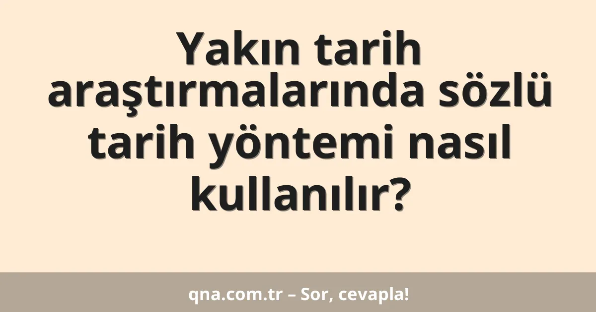 Yakın tarih araştırmalarında sözlü tarih yöntemi nasıl kullanılır?