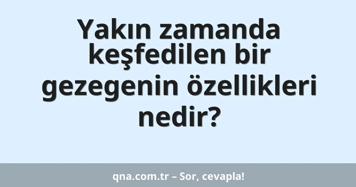 Yakın zamanda keşfedilen bir gezegenin özellikleri nedir?