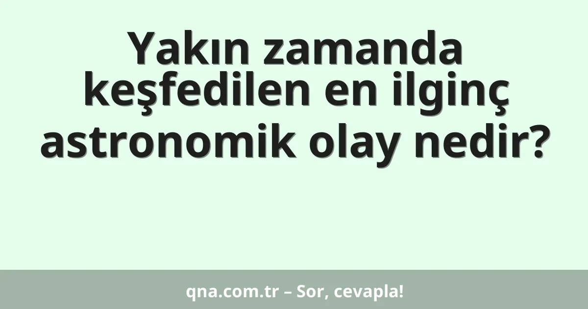 Yakın zamanda keşfedilen en ilginç astronomik olay nedir?