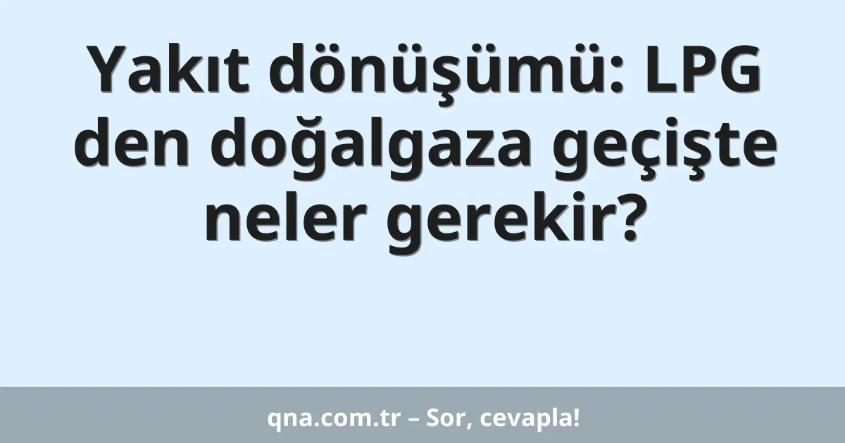 Yakıt dönüşümü: LPG den doğalgaza geçişte neler gerekir?