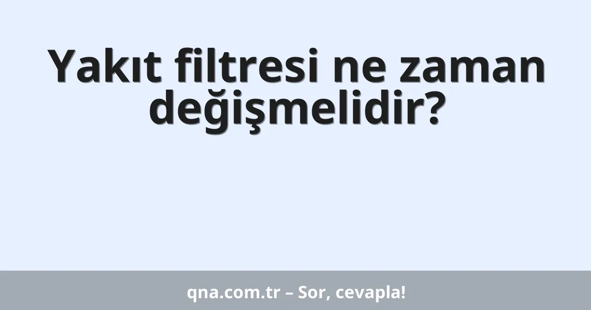 Yakıt filtresi ne zaman değişmelidir?