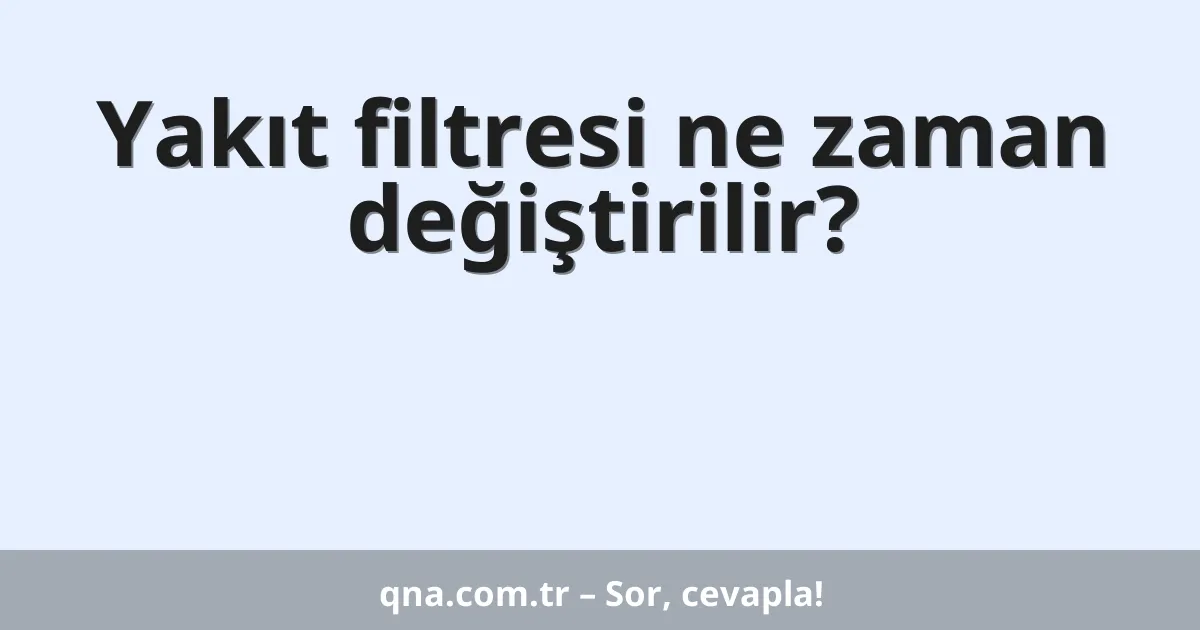 Yakıt filtresi ne zaman değiştirilir?
