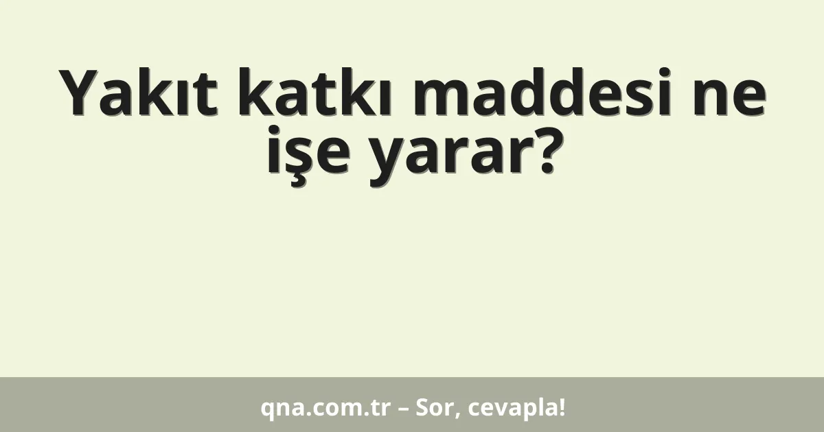 Yakıt katkı maddesi ne işe yarar?