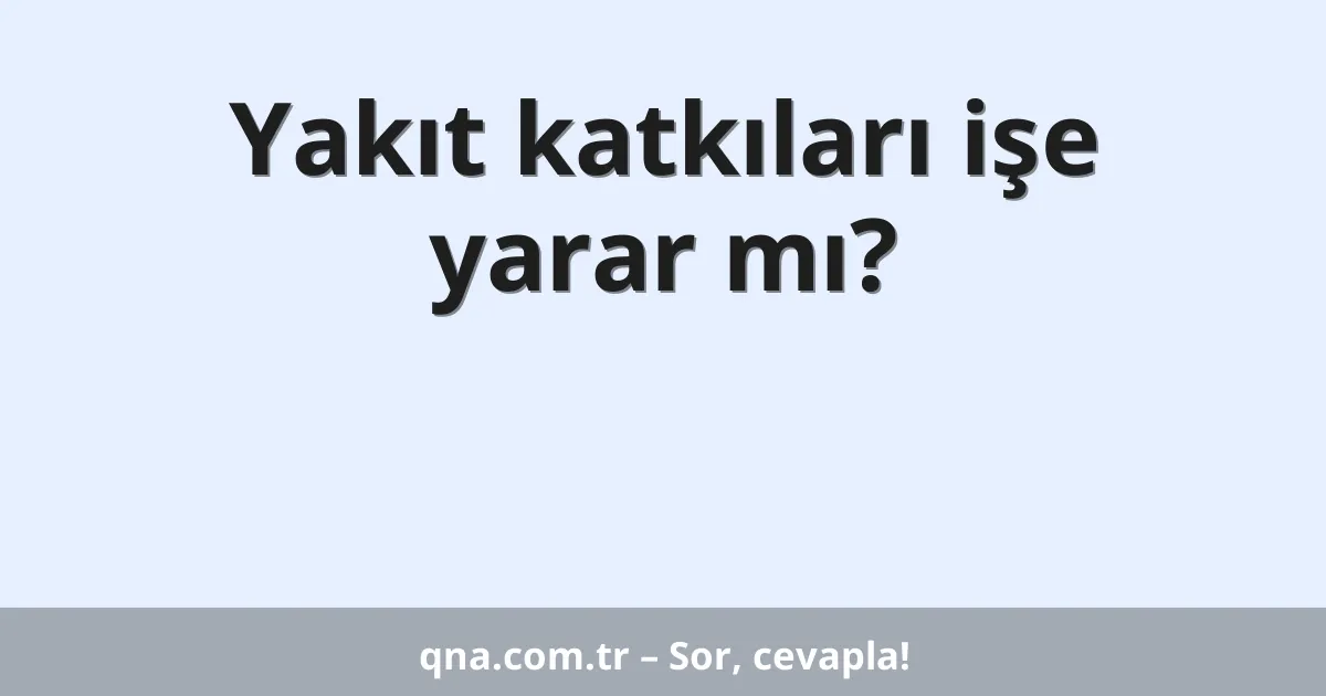 Yakıt katkıları işe yarar mı?