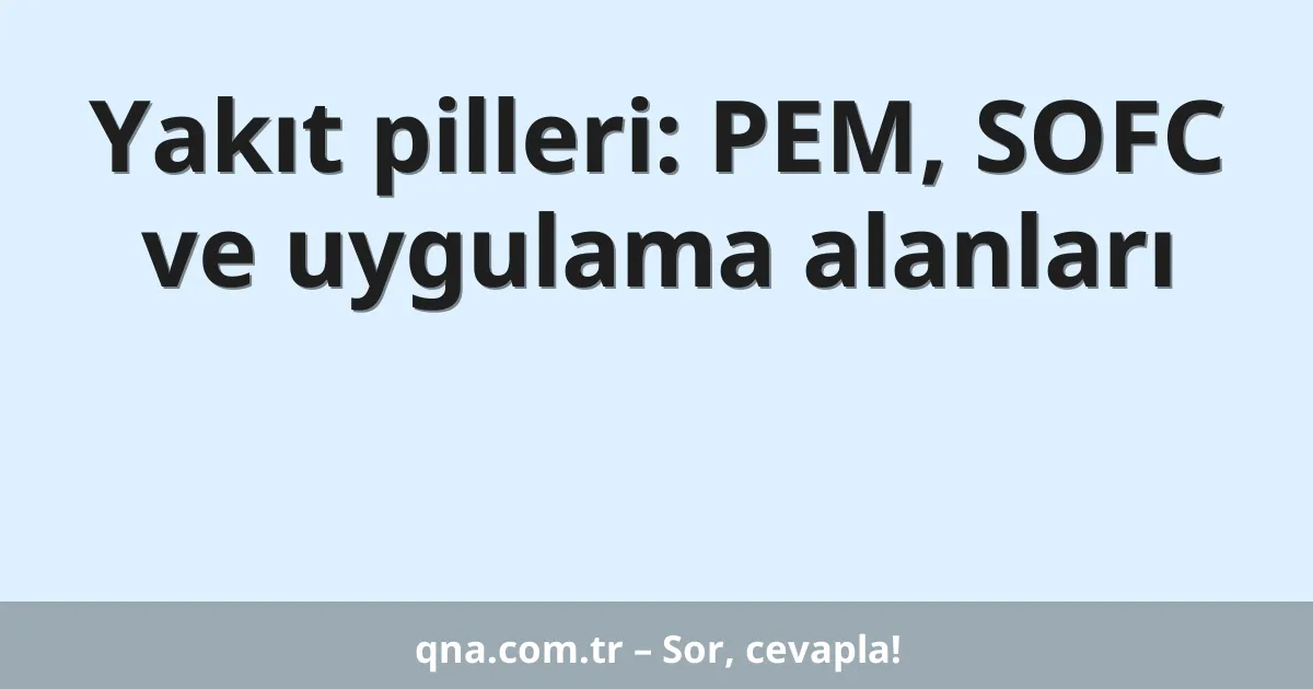Yakıt pilleri: PEM, SOFC ve uygulama alanları