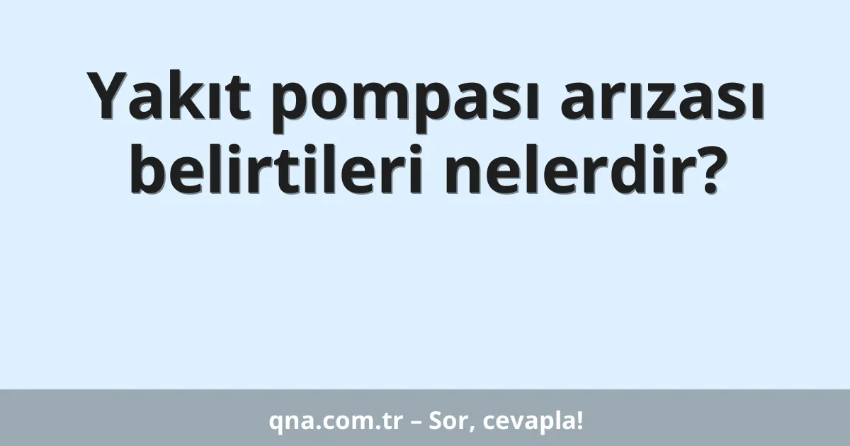 Yakıt pompası arızası belirtileri nelerdir?