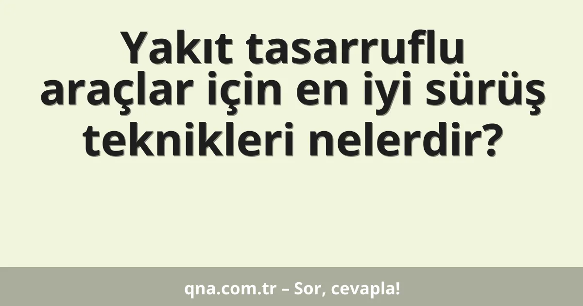 Yakıt tasarruflu araçlar için en iyi sürüş teknikleri nelerdir?