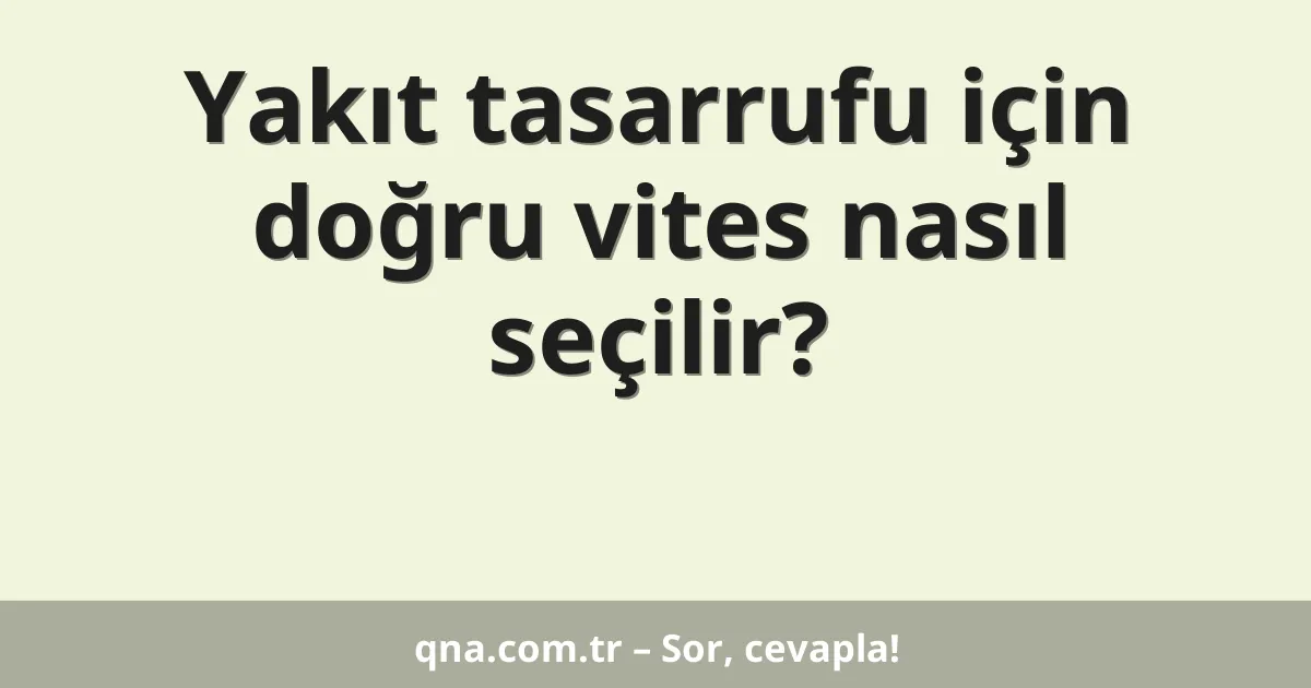 Yakıt tasarrufu için doğru vites nasıl seçilir?